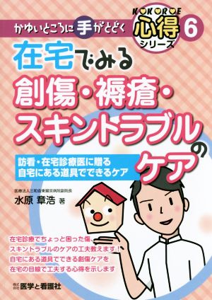 在宅でみる創傷・褥瘡・スキントラブルのケア 訪看・在宅診療医に贈る自宅にある道具でできるケア かゆいところに手がとどく心得シリーズ6