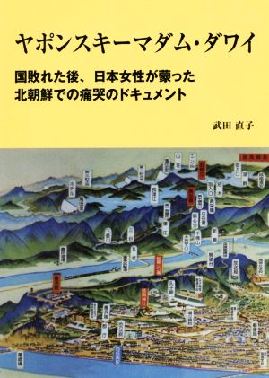 ヤポンスキーマダム・ダワイ 国敗れた後、日本女性が蒙った北朝鮮での痛哭のドキュメント