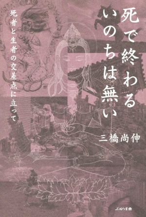 死で終わるいのちは無い 死者と生者の交差点に立って