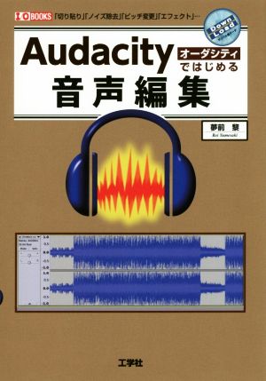 Audacityではじめる音声編集 「切り貼り」「ノイズ除去」「ピッチ変更」「エフェクト」… I/O BOOKS