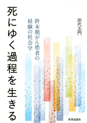 死にゆく過程を生きる 終末期がん患者の経験の社会学