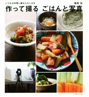 作って撮る ごはんと写真 いつもの料理に撮るたのしみを