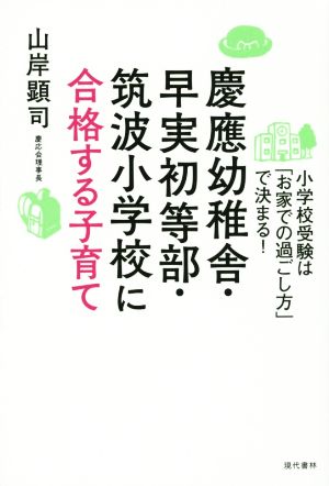 慶應幼稚舎・早実初等部・筑波小学校に合格する子育て 小学校受験は「お家での過ごし方」で決まる！