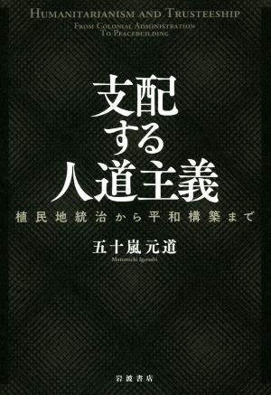 支配する人道主義 植民地統治から平和構築まで