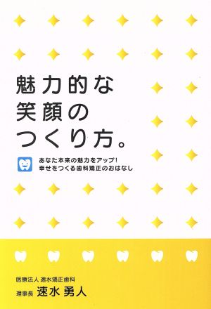 魅力的な笑顔のつくり方。 あなたの本来の魅力をアップ！幸せをつくる歯科矯正のおはなし