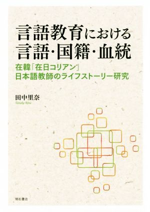 言語教育における言語・国籍・血統 在韓「在日コリアン」日本語教師のライフストーリー研究