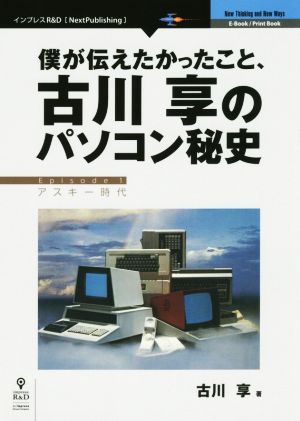 僕が伝えたかったこと、古川享のパソコン秘史(Episode1)アスキー時代Next Publishing