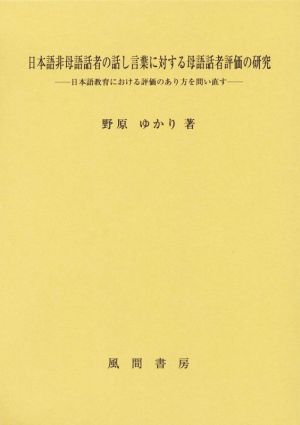 日本語非母語話者の話し言葉に対する母語話者評価の研究 日本語教育における評価のあり方を問い直す