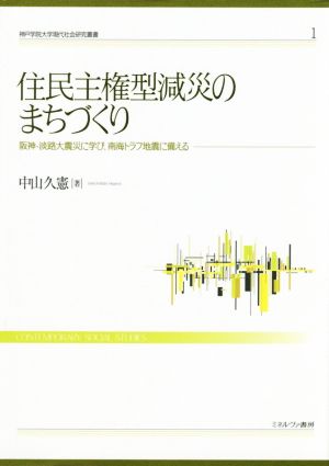 住民主権型減災のまちづくり 阪神・淡路大震災に学び、南海トラフ地震に備える 神戸学院大学現代社会研究叢書1