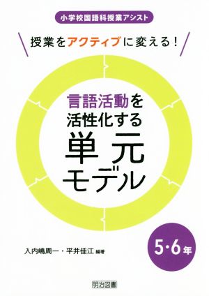 言語活動を活性化する単元モデル 5・6年 授業をアクティブに変える！ 小学校国語科授業アシスト