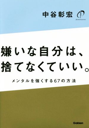 嫌いな自分は、捨てなくていい。 メンタルを強くする67の方法