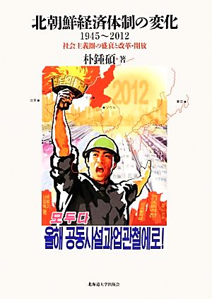 北朝鮮経済体制の変化 1945～2012 社会主義圏の盛衰と改革・開放