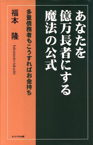 あなたを億万長者にする魔法の公式 多重債務者もこうすればお金持ち