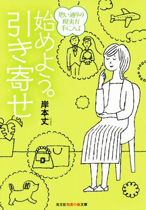 始めよう。引き寄せ 思い通りの現実が手に入る 知恵の森文庫