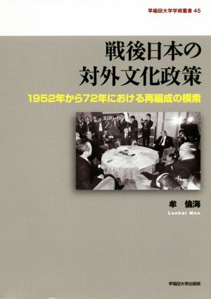 戦後日本の対外文化政策 1952年から72年における再編成の模索 早稲田大学学術叢書45