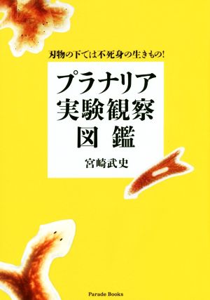 プラナリア実験観察図鑑 刃物の下では不死身の生きもの！ Parade Books