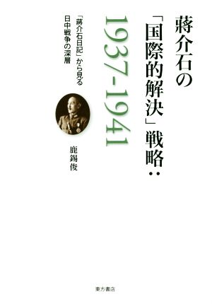 蒋介石の「国際的解決」戦略 1937-1941 「蒋介石日記」から見る日中戦争の深層