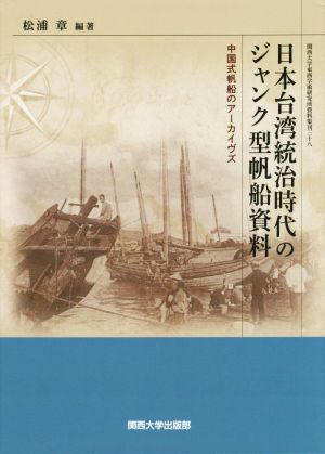 日本台湾統治時代のジャンク型帆船資料 中国式帆船のアーカイヴズ 関西大学東西学術研究所資料集刊38