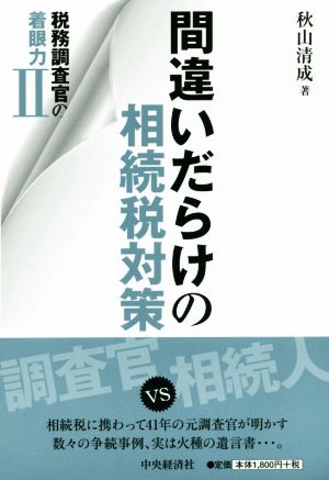 税務調査官の着眼力(Ⅱ) 間違いだらけの相続税対策