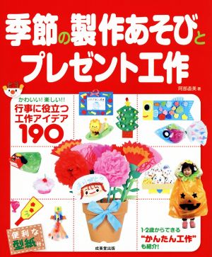 季節の製作あそびとプレゼント工作 行事に役立つ工作アイデア190