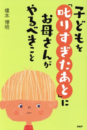 子どもを「叱りすぎたあと」にお母さんがやるべきこと