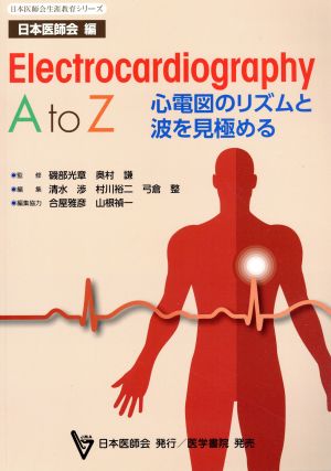 Electrocardiography A to Z心電図のリズムと波を見極める日本医師会生涯教育シリーズ