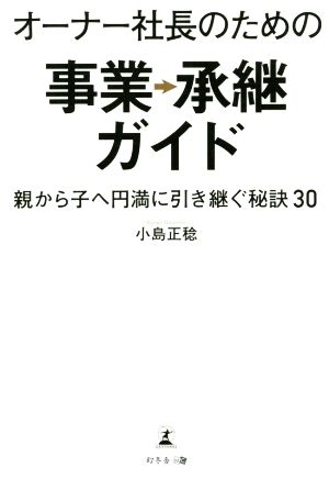 オーナー社長のための事業承継ガイド 親から子へ円満に引き継ぐ秘訣30