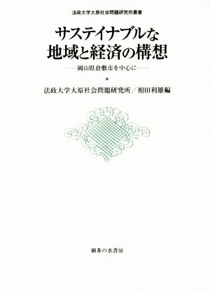 サステイナブルな地域と経済の構想 岡山県倉敷市を中心に 法政大学大原社会問題研究所叢書