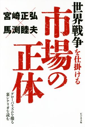 世界戦争を仕掛ける市場の正体 グローバリズムを操る裏シナリオを読む