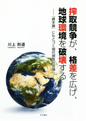 搾取競争が、格差を広げ、地球環境を破壊する 『資本論』にもとづく現代搾取社会論