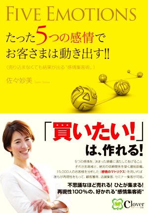 たった5つの感情でお客さまは動き出す!! 売り込まなくても結果が出る“感情集客術