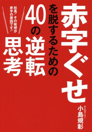 赤字ぐせを脱するための40の逆転思考 社長！その発想が赤字の原因です！