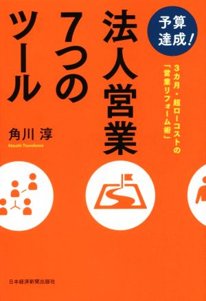 予算達成！法人営業7つのツール 3カ月・超ローコストの「営業リフォーム術」