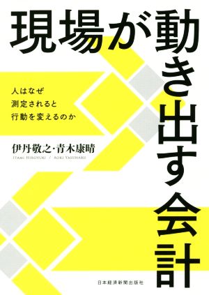 現場が動き出す会計 人はなぜ測定されると行動を変えるのか