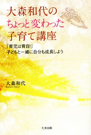 大森和代のちょっと変わった子育て講座 「育児は育自！」子どもと一緒に自分も成長しよう