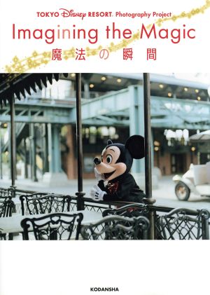 写真集 Imagining the Magic 魔法の瞬間TOKYO Disney RESORT Photography Project
