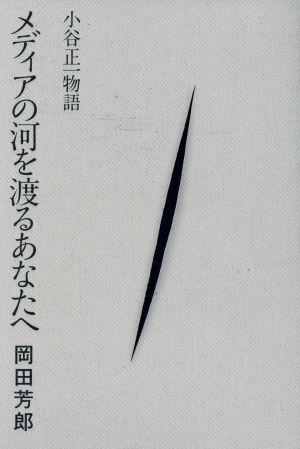 メディアの河を渡るあなたへ 小谷正一物語