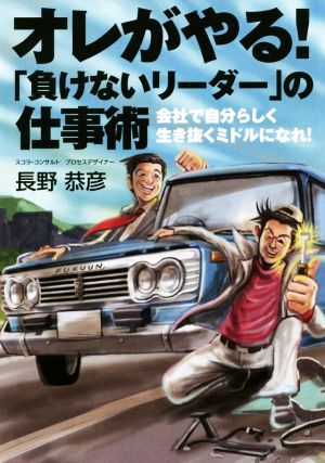 オレがやる！「負けないリーダー」の仕事術 会社で自分らしく生き抜くミドルになれ！