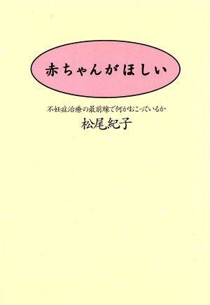 赤ちゃんがほしい 不妊症治療の最前線で何がおこっているか