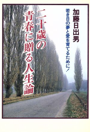 二十歳の青春に贈る人生論 若き日の夢と愛を育てるために！