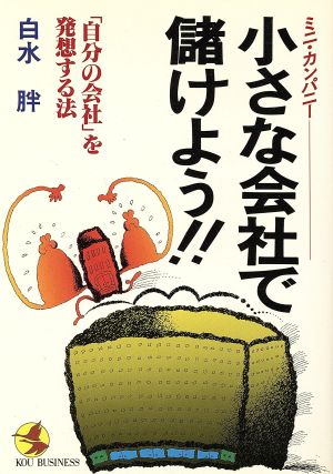 小さな会社で儲けよう!! 「自分の会社」を発想する法 KOU BUSINESS