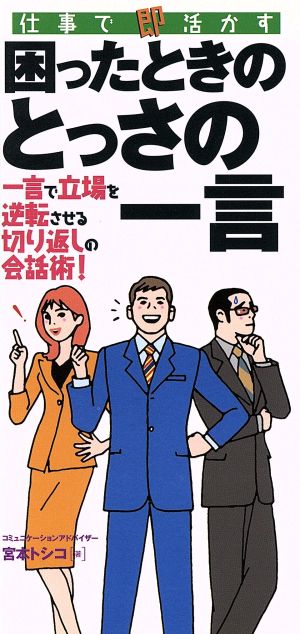 仕事で即活かす困ったときのとっさの一言 一言で立場を逆転させる切り返しの会話術！