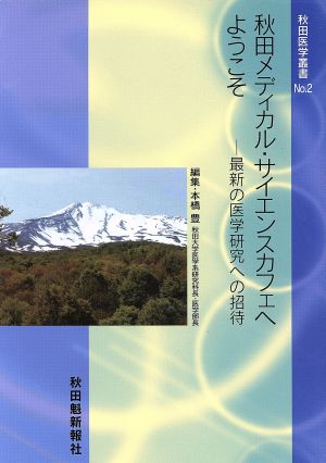 秋田メディカル・サイエンスカフェへようこそ 最新の医学研究への招待 秋田医学叢書No.2