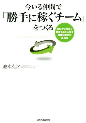 今いる仲間で「勝手に稼ぐチーム」をつくる 自分から考えて動けるようになる課題発見力の高め方