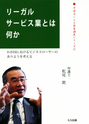 リーガルサービス業とは何か わが国におけるビジネスローヤーのありようを考える 弁護士による教養講座シリーズ2