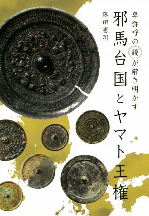 邪馬台国とヤマト王権 卑弥呼の「鏡」が解き明かす