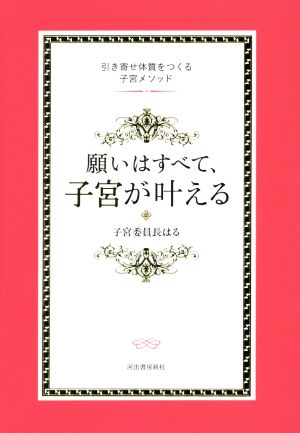 願いはすべて、子宮が叶える 引き寄せ体質をつくる子宮メソッド