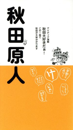 秋田原人 アイディア満載秋田大好きだぁ！ この一冊で秋田が大体分かります