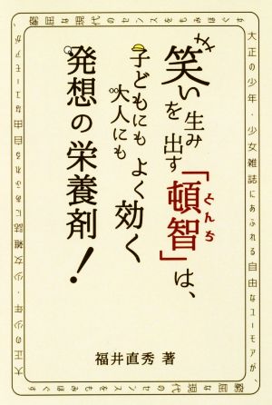 笑いを生み出す「頓智」は、子どもにも大人にもよく効く発想の栄養剤！ 大正の少年・少女雑誌にあふれる自由なユーモアが、窮屈な現代のセンスをもみほぐす