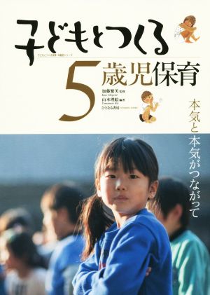 子どもとつくる5歳児保育 本気と本気がつながって 子どもとつくる保育・年齢別シリーズ